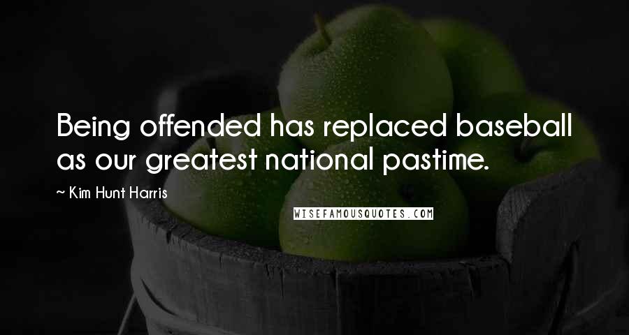 Kim Hunt Harris Quotes: Being offended has replaced baseball as our greatest national pastime.