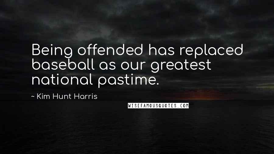 Kim Hunt Harris Quotes: Being offended has replaced baseball as our greatest national pastime.