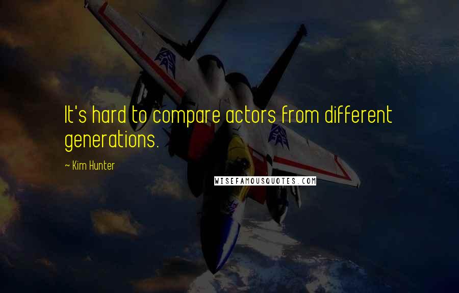 Kim Hunter Quotes: It's hard to compare actors from different generations.