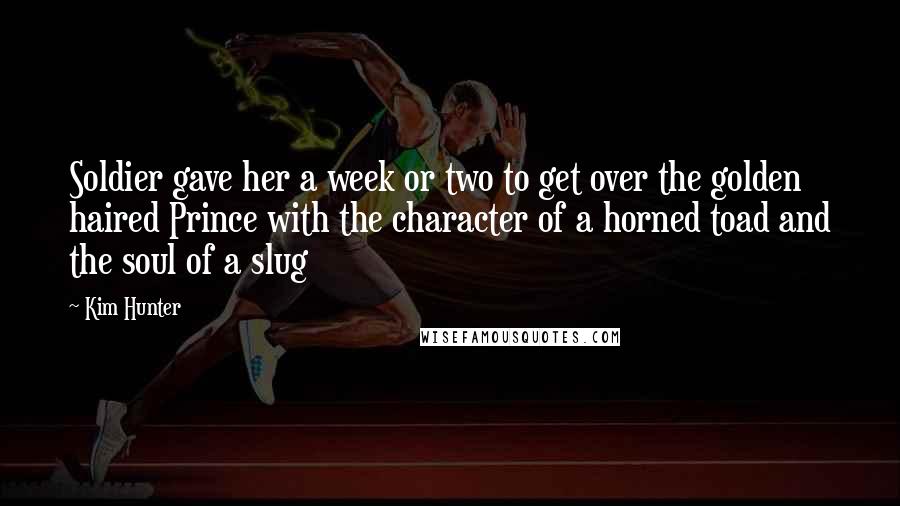 Kim Hunter Quotes: Soldier gave her a week or two to get over the golden haired Prince with the character of a horned toad and the soul of a slug