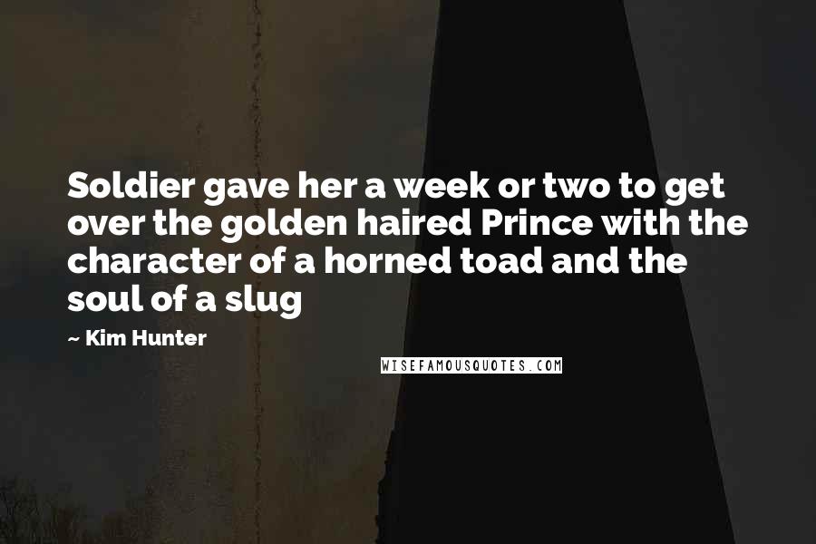 Kim Hunter Quotes: Soldier gave her a week or two to get over the golden haired Prince with the character of a horned toad and the soul of a slug