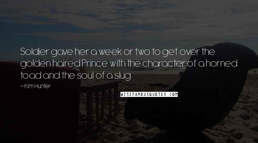 Kim Hunter Quotes: Soldier gave her a week or two to get over the golden haired Prince with the character of a horned toad and the soul of a slug