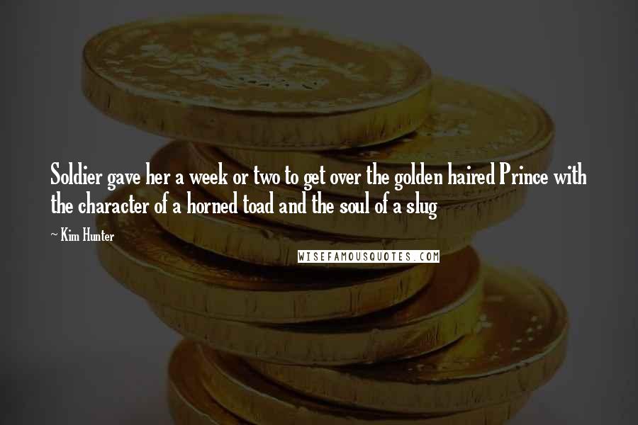 Kim Hunter Quotes: Soldier gave her a week or two to get over the golden haired Prince with the character of a horned toad and the soul of a slug