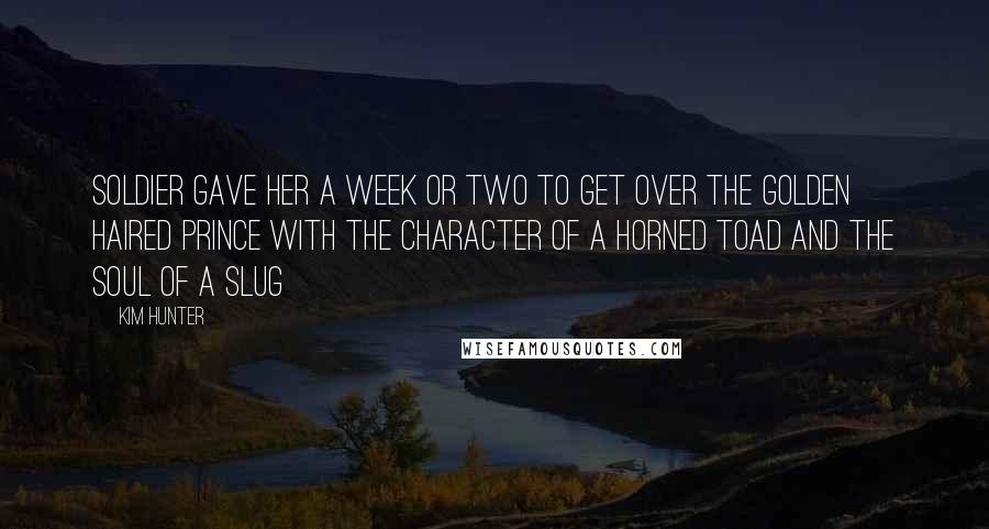 Kim Hunter Quotes: Soldier gave her a week or two to get over the golden haired Prince with the character of a horned toad and the soul of a slug