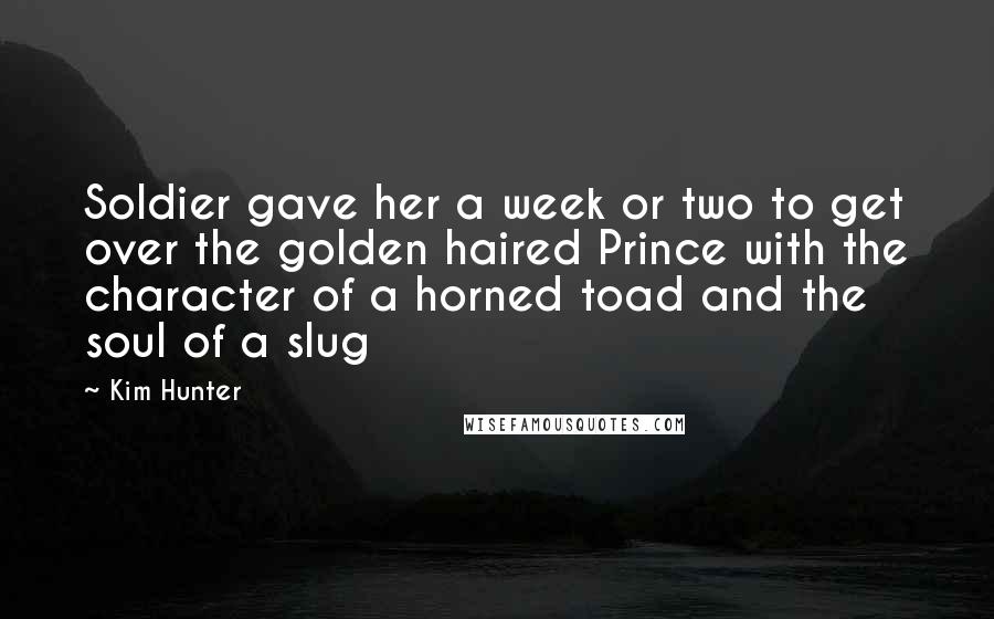 Kim Hunter Quotes: Soldier gave her a week or two to get over the golden haired Prince with the character of a horned toad and the soul of a slug