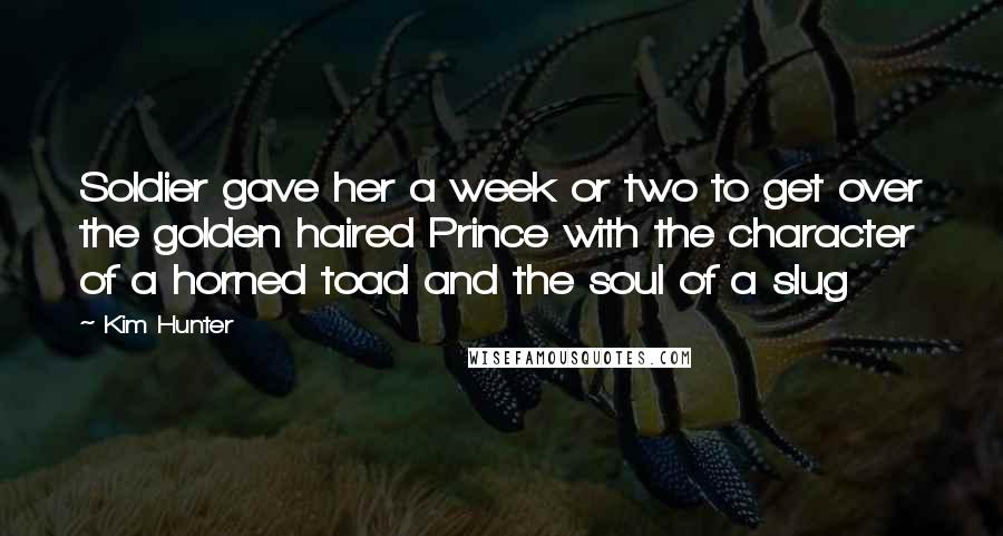 Kim Hunter Quotes: Soldier gave her a week or two to get over the golden haired Prince with the character of a horned toad and the soul of a slug