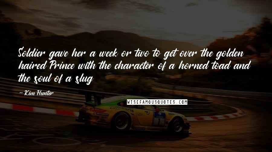 Kim Hunter Quotes: Soldier gave her a week or two to get over the golden haired Prince with the character of a horned toad and the soul of a slug