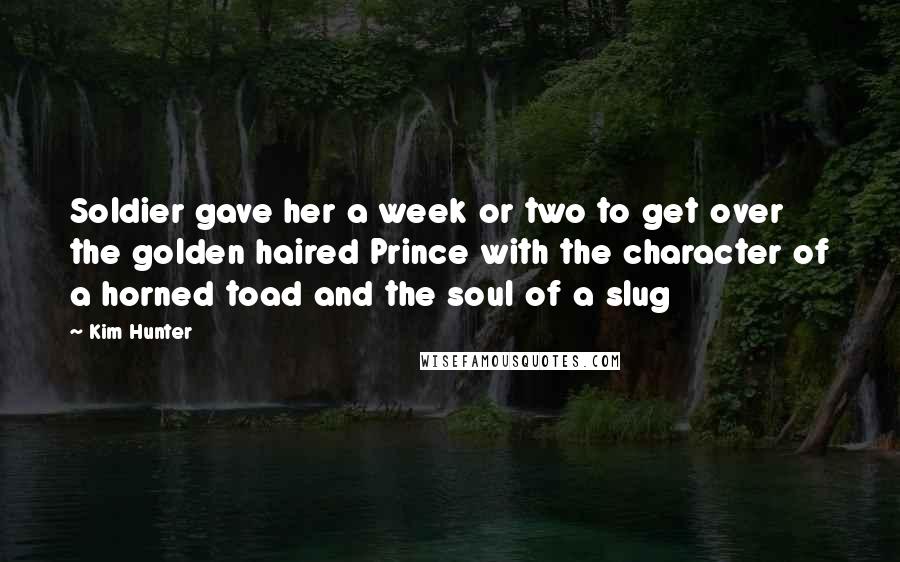 Kim Hunter Quotes: Soldier gave her a week or two to get over the golden haired Prince with the character of a horned toad and the soul of a slug