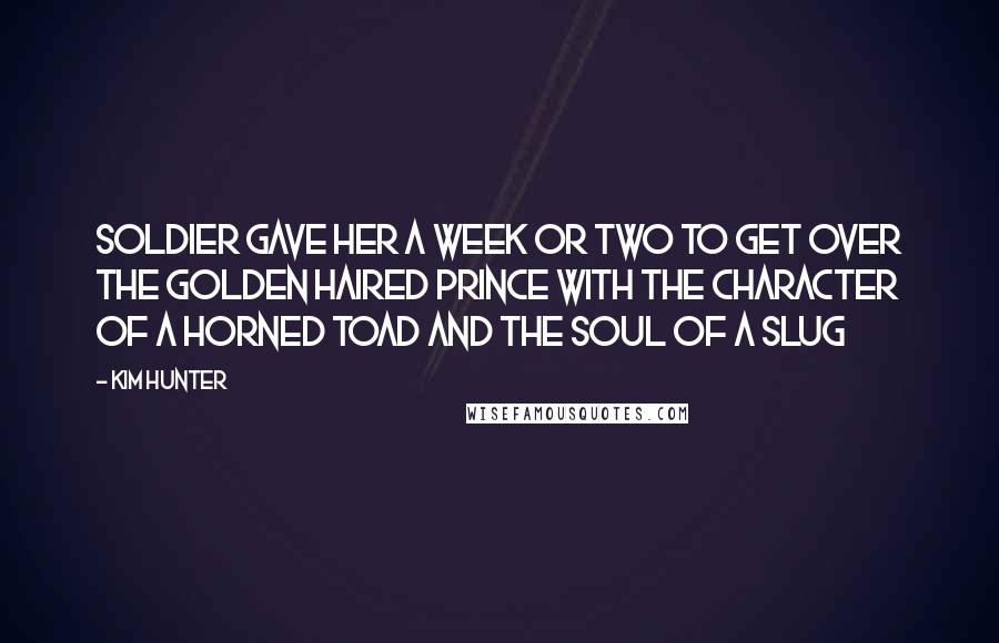 Kim Hunter Quotes: Soldier gave her a week or two to get over the golden haired Prince with the character of a horned toad and the soul of a slug