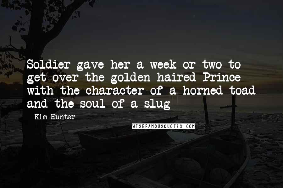 Kim Hunter Quotes: Soldier gave her a week or two to get over the golden haired Prince with the character of a horned toad and the soul of a slug