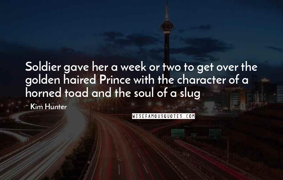 Kim Hunter Quotes: Soldier gave her a week or two to get over the golden haired Prince with the character of a horned toad and the soul of a slug