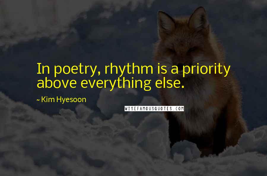 Kim Hyesoon Quotes: In poetry, rhythm is a priority above everything else.