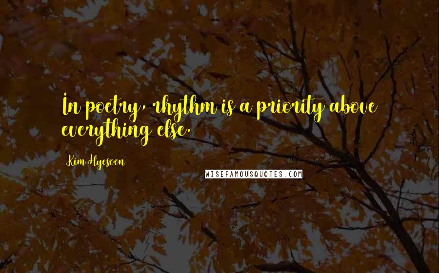 Kim Hyesoon Quotes: In poetry, rhythm is a priority above everything else.