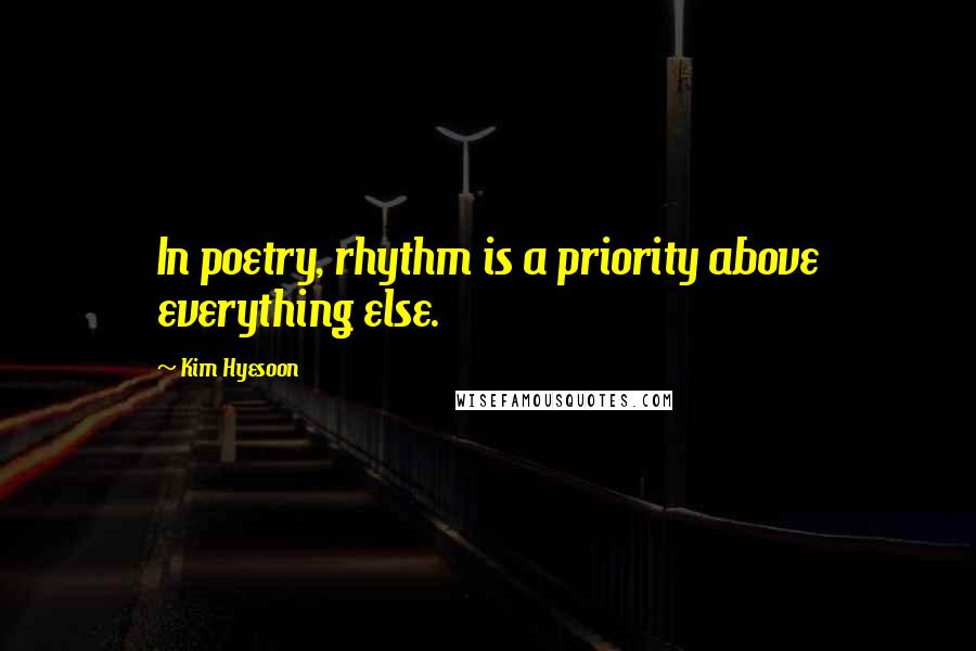 Kim Hyesoon Quotes: In poetry, rhythm is a priority above everything else.