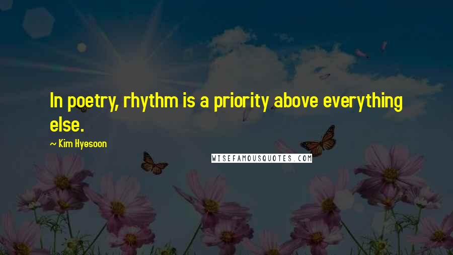 Kim Hyesoon Quotes: In poetry, rhythm is a priority above everything else.