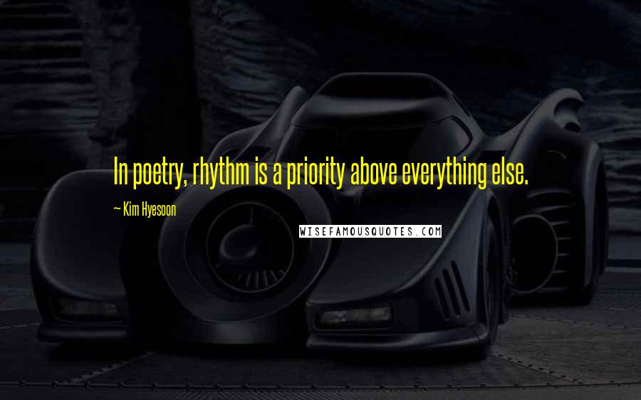 Kim Hyesoon Quotes: In poetry, rhythm is a priority above everything else.