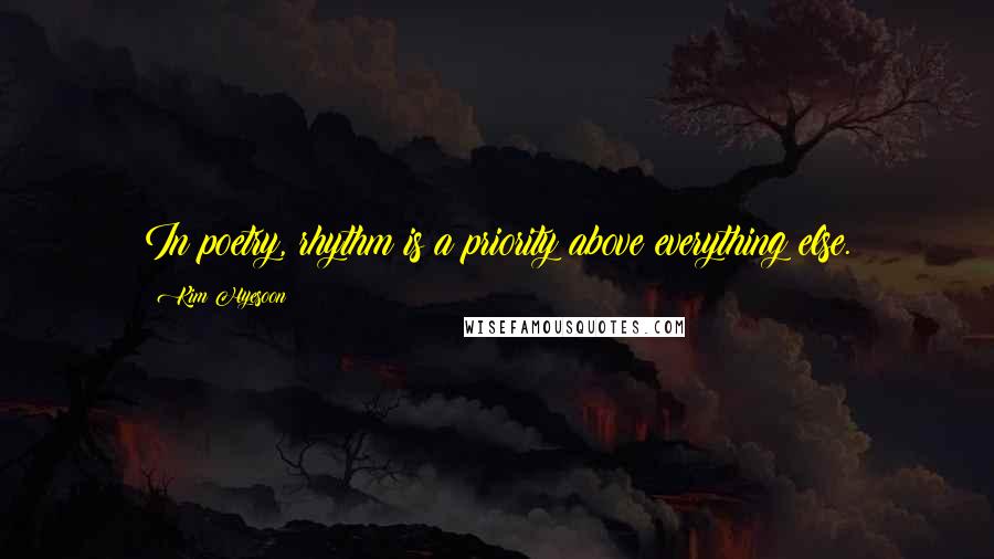 Kim Hyesoon Quotes: In poetry, rhythm is a priority above everything else.