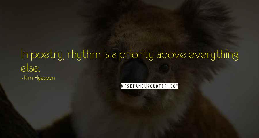 Kim Hyesoon Quotes: In poetry, rhythm is a priority above everything else.