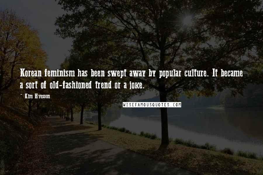 Kim Hyesoon Quotes: Korean feminism has been swept away by popular culture. It became a sort of old-fashioned trend or a joke.