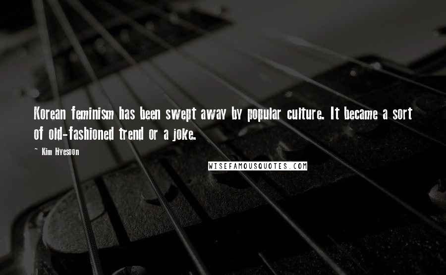 Kim Hyesoon Quotes: Korean feminism has been swept away by popular culture. It became a sort of old-fashioned trend or a joke.