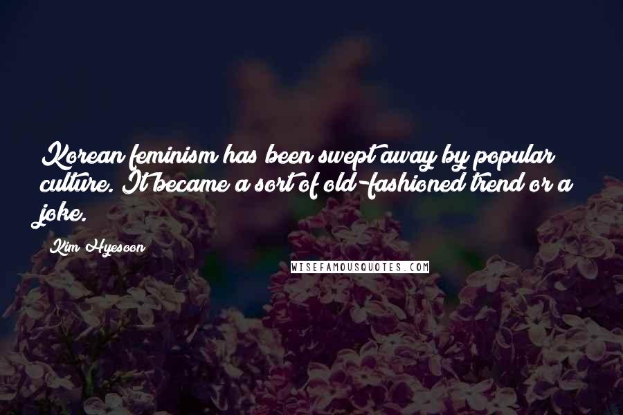 Kim Hyesoon Quotes: Korean feminism has been swept away by popular culture. It became a sort of old-fashioned trend or a joke.