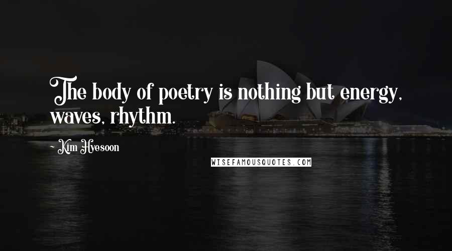 Kim Hyesoon Quotes: The body of poetry is nothing but energy, waves, rhythm.