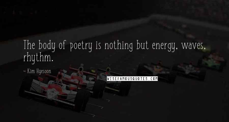 Kim Hyesoon Quotes: The body of poetry is nothing but energy, waves, rhythm.