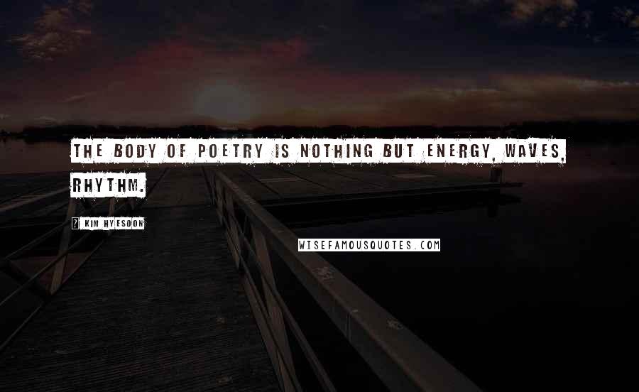 Kim Hyesoon Quotes: The body of poetry is nothing but energy, waves, rhythm.