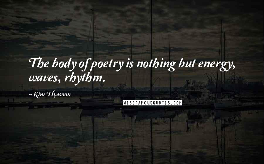Kim Hyesoon Quotes: The body of poetry is nothing but energy, waves, rhythm.