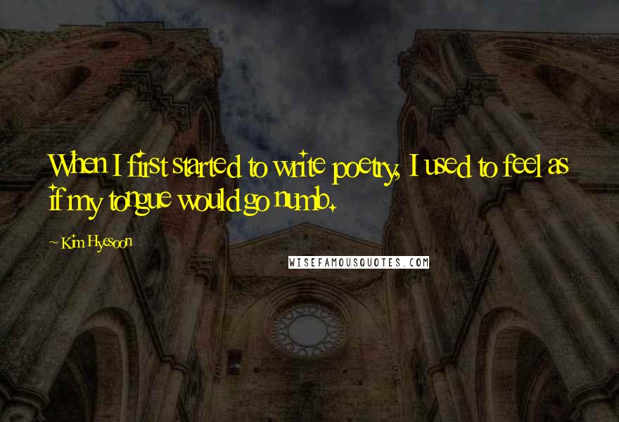 Kim Hyesoon Quotes: When I first started to write poetry, I used to feel as if my tongue would go numb.