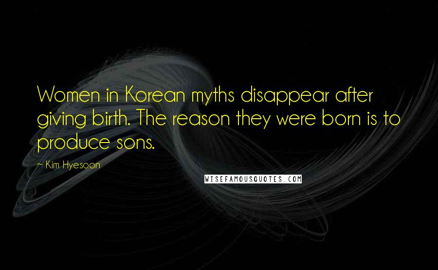 Kim Hyesoon Quotes: Women in Korean myths disappear after giving birth. The reason they were born is to produce sons.