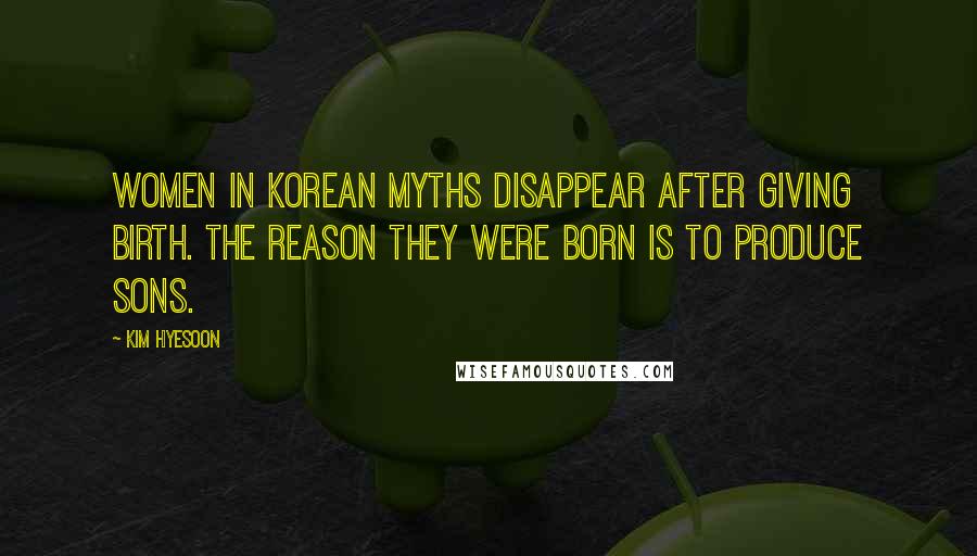 Kim Hyesoon Quotes: Women in Korean myths disappear after giving birth. The reason they were born is to produce sons.