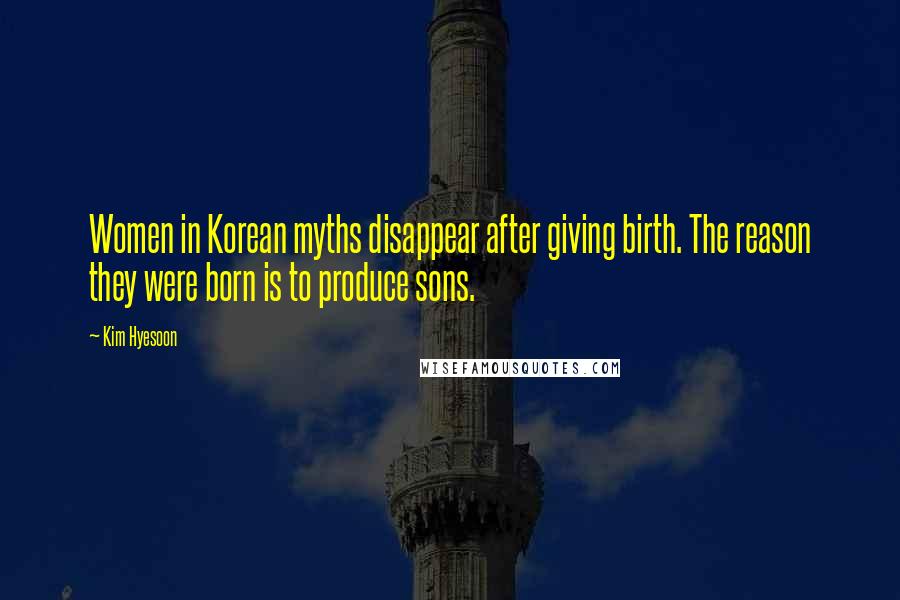 Kim Hyesoon Quotes: Women in Korean myths disappear after giving birth. The reason they were born is to produce sons.