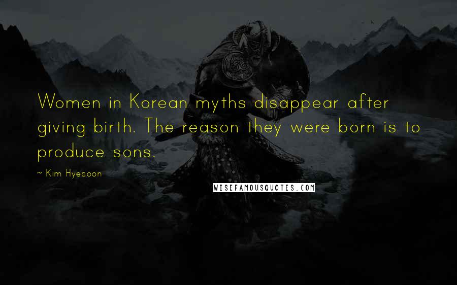 Kim Hyesoon Quotes: Women in Korean myths disappear after giving birth. The reason they were born is to produce sons.