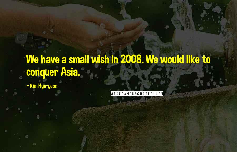 Kim Hyo-yeon Quotes: We have a small wish in 2008. We would like to conquer Asia.