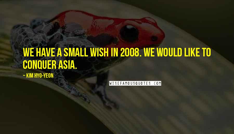 Kim Hyo-yeon Quotes: We have a small wish in 2008. We would like to conquer Asia.