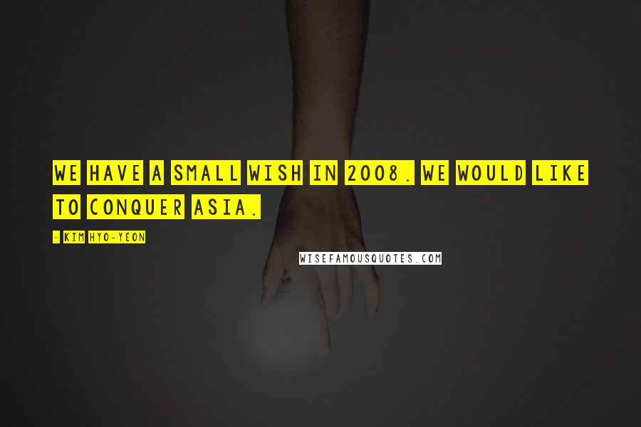 Kim Hyo-yeon Quotes: We have a small wish in 2008. We would like to conquer Asia.