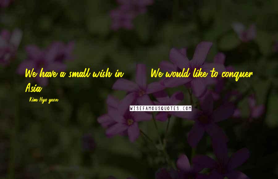 Kim Hyo-yeon Quotes: We have a small wish in 2008. We would like to conquer Asia.