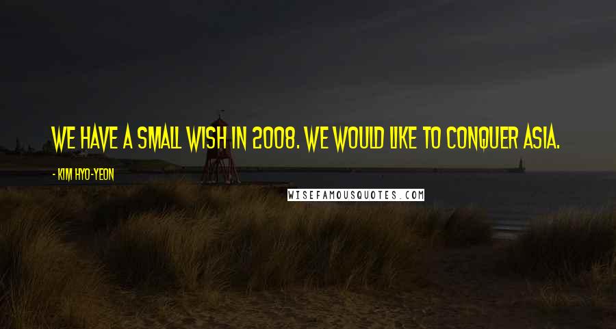 Kim Hyo-yeon Quotes: We have a small wish in 2008. We would like to conquer Asia.