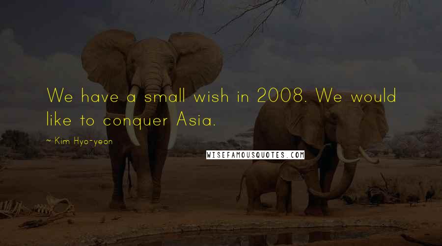 Kim Hyo-yeon Quotes: We have a small wish in 2008. We would like to conquer Asia.