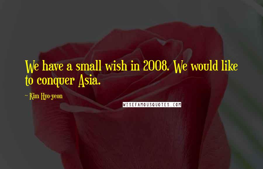 Kim Hyo-yeon Quotes: We have a small wish in 2008. We would like to conquer Asia.