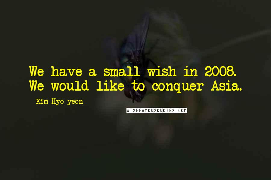 Kim Hyo-yeon Quotes: We have a small wish in 2008. We would like to conquer Asia.