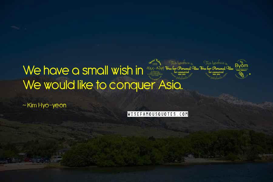 Kim Hyo-yeon Quotes: We have a small wish in 2008. We would like to conquer Asia.