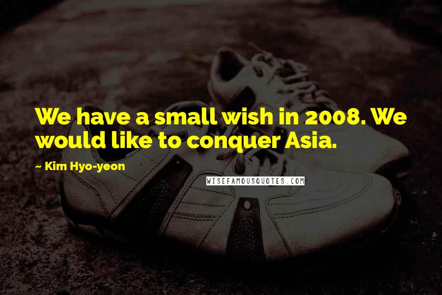 Kim Hyo-yeon Quotes: We have a small wish in 2008. We would like to conquer Asia.