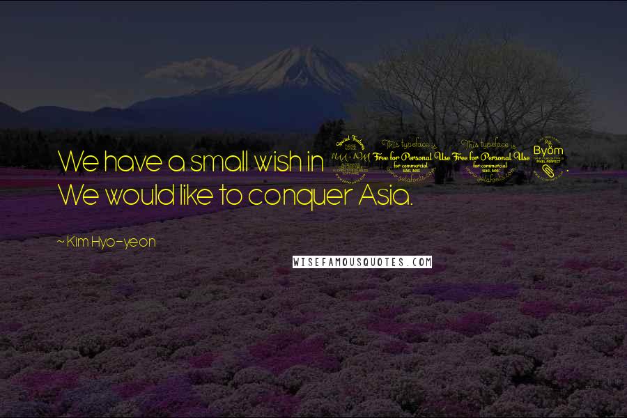 Kim Hyo-yeon Quotes: We have a small wish in 2008. We would like to conquer Asia.