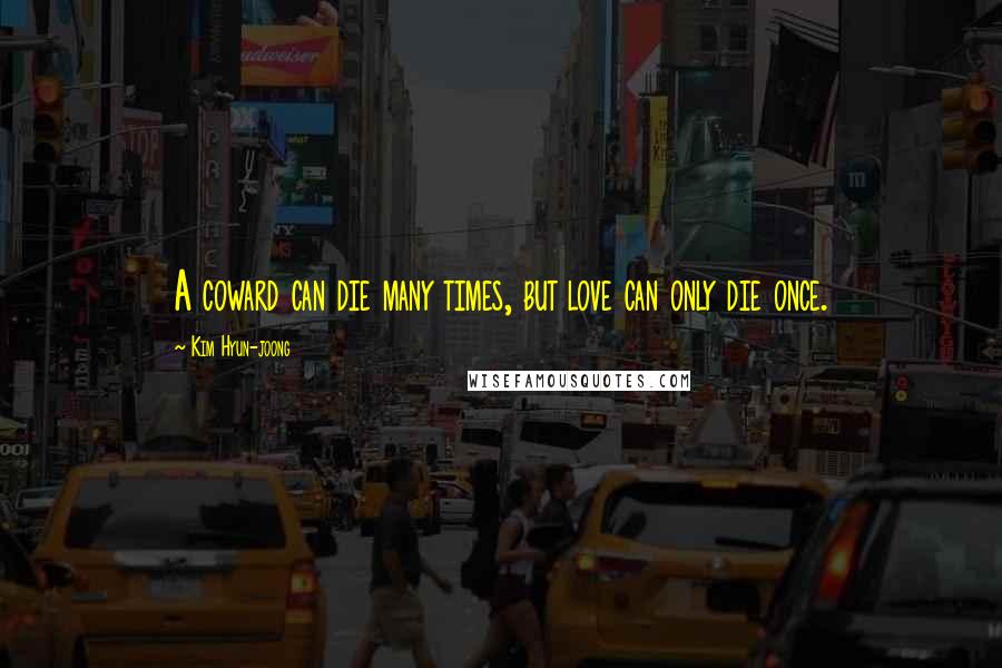 Kim Hyun-joong Quotes: A coward can die many times, but love can only die once.