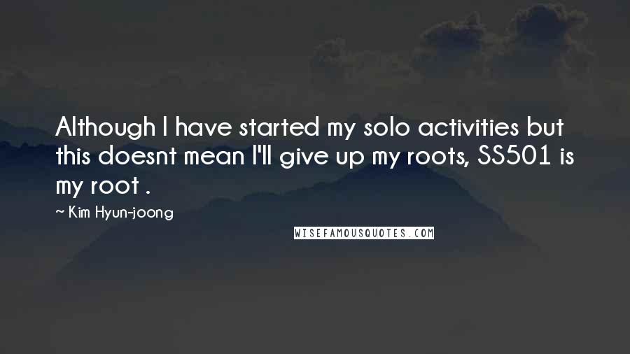 Kim Hyun-joong Quotes: Although I have started my solo activities but this doesnt mean I'll give up my roots, SS501 is my root .