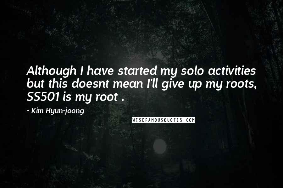 Kim Hyun-joong Quotes: Although I have started my solo activities but this doesnt mean I'll give up my roots, SS501 is my root .