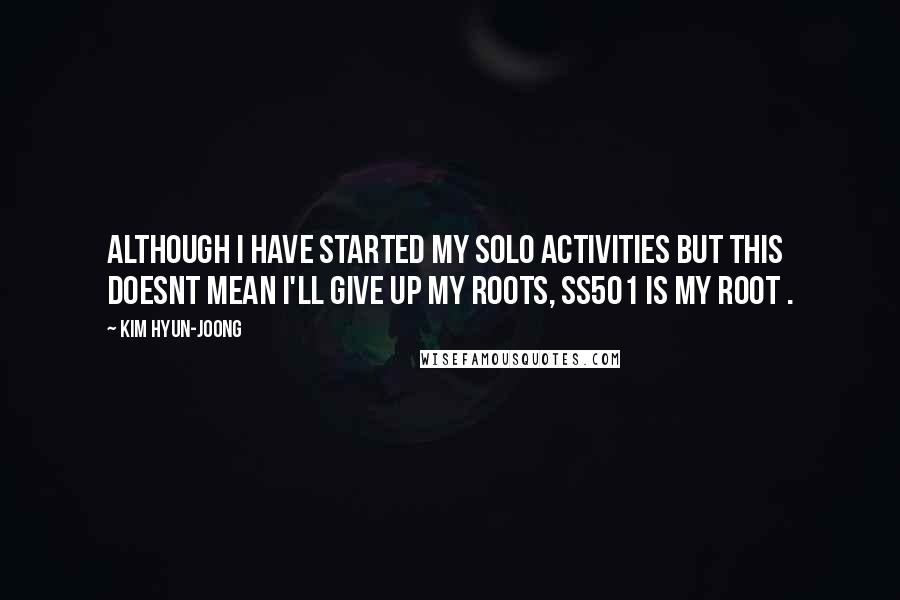 Kim Hyun-joong Quotes: Although I have started my solo activities but this doesnt mean I'll give up my roots, SS501 is my root .