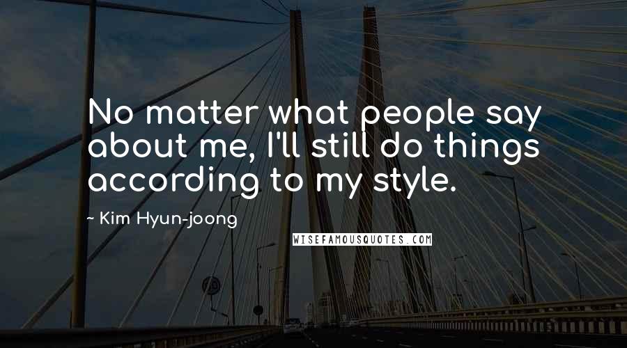 Kim Hyun-joong Quotes: No matter what people say about me, I'll still do things according to my style.